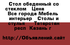 Стол обеденный со стеклом › Цена ­ 5 000 - Все города Мебель, интерьер » Столы и стулья   . Татарстан респ.,Казань г.